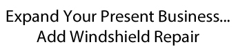 Expand Your Present Business...Add Windshield Repair