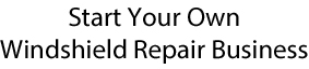 Start Your Own Windshield Repair Business