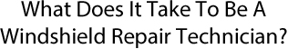 What Does It Take To Be A Windshield Repair Technician?